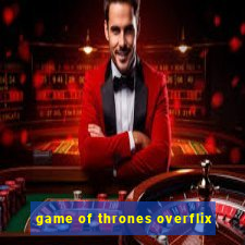 game of thrones overflix